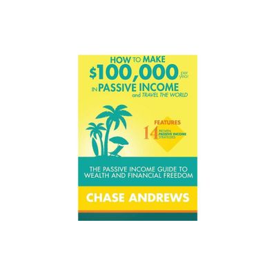 How to Make $100,000 per Year in Passive Income and Travel the World - by Chase Andrews (Paperback)