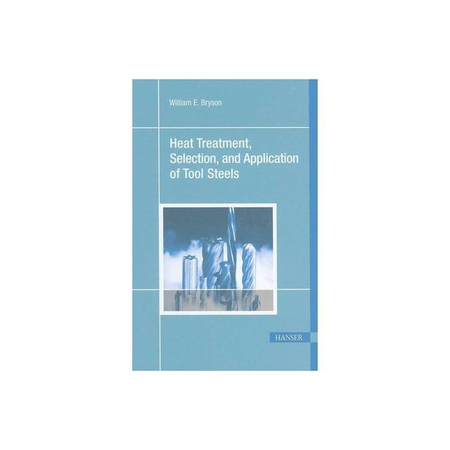 Heat Treatment, Selection, and Application of Tool Steels 2e - 2nd Edition by William E Bryson (Paperback)