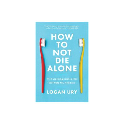 How to Not Die Alone - by Logan Ury (Paperback)