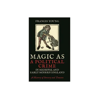 Magic as a Political Crime in Medieval and Early Modern England - by Francis Young (Paperback)