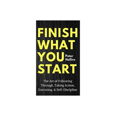 Finish What You Start - by Peter Hollins (Hardcover)