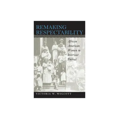 Remaking Respectability - (Gender and American Culture) by Victoria W Wolcott (Paperback)