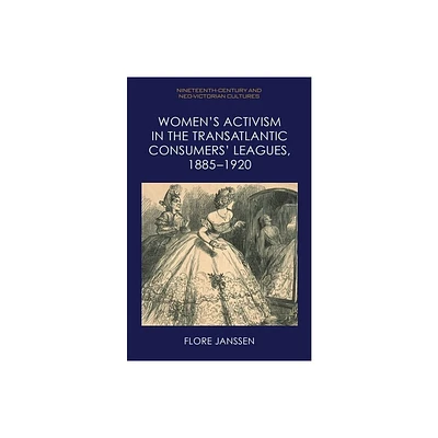 Womens Activism in the Transatlantic Consumers Leagues, 1885-1920 - (Nineteenth-Century and Neo-Victorian Cultures) by Flore Janssen (Hardcover)