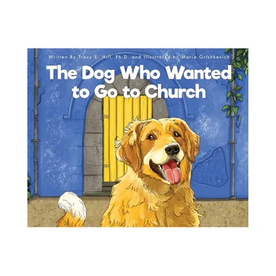 The Dog Who Wanted to Go to Church - by Tracy E Hill (Hardcover)