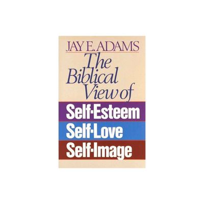 The Biblical View of Self-Esteem, Self-Love, and Self-Image - by Jay E Adams (Paperback)