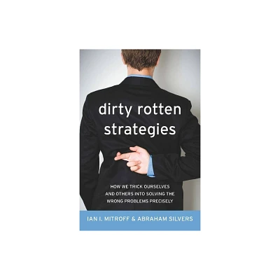 Dirty Rotten Strategies - (High Reliability and Crisis Management) by Ian Mitroff & Abraham Silvers (Hardcover)