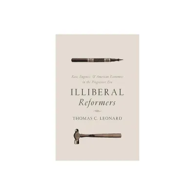 Illiberal Reformers - by Thomas C Leonard (Paperback)