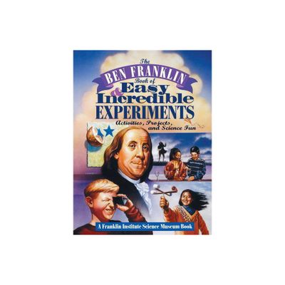 The Ben Franklin Book of Easy and Incredible Experiments - (Franklin Institute Science Museum) by Franklin Institute Science Museum (Paperback)