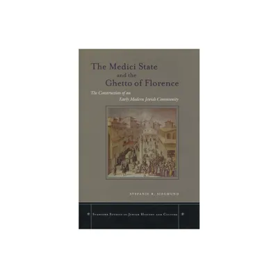 The Medici State and the Ghetto of Florence - (Stanford Studies in Jewish History and Culture) Annotated by Stefanie B Siegmund (Hardcover)