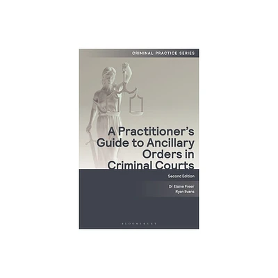 A Practitioners Guide to Ancillary Orders in Criminal Courts - (Criminal Practice) 2nd Edition by Elaine Freer & Ryan Evans (Paperback)