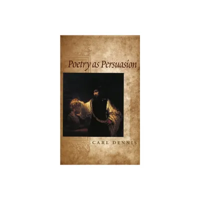 Poetry as Persuasion - (Life of Poetry: Poets on Their Art and Craft) by Carl Dennis (Paperback)