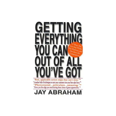 Getting Everything You Can Out of All Youve Got - by Jay Abraham (Paperback)