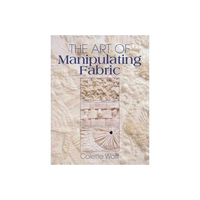 The Art of Manipulating Fabric - 2nd Edition by Colette Wolff (Paperback)