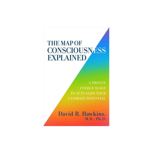 The Map of Consciousness Explained - by David R Hawkins (Paperback)