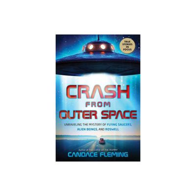 Crash from Outer Space: Unraveling the Mystery of Flying Saucers, Alien Beings, and Roswell - by Candace Fleming (Hardcover)