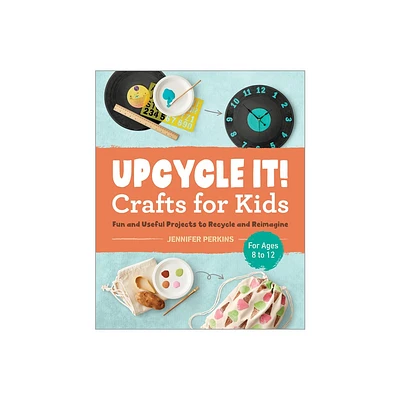 Upcycle It Crafts for Kids Ages 8-12 - by Jennifer Perkins (Paperback)