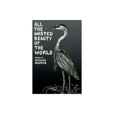 All the Wasted Beauty of the World - Poems - by Richard Newman (Paperback)