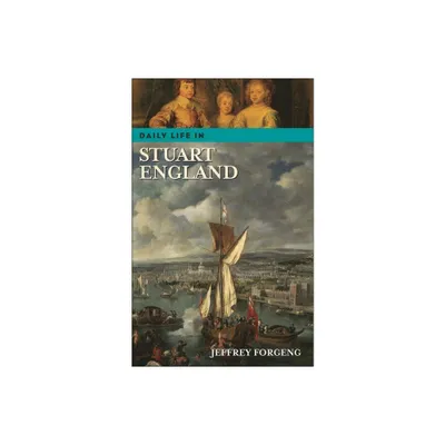 Daily Life in Stuart England - (Greenwood Press Daily Life Through History) by Jeffrey Forgeng (Hardcover)