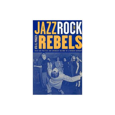 Jazz, Rock, and Rebels - (Studies on the History of Society and Culture) by Uta G Poiger (Paperback)