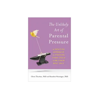 The Unlikely Art of Parental Pressure - by Christopher Thurber & Hendrie Weisinger (Paperback)