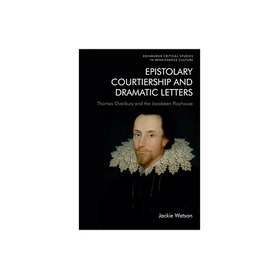 Epistolary Courtiership and Dramatic Letters - (Edinburgh Critical Studies in Renaissance Culture) by Jackie Watson (Hardcover)