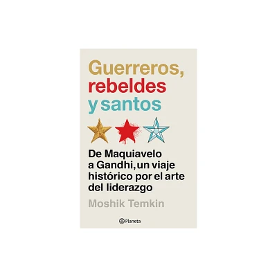 Guerreros, Rebeldes Y Santos: de Maquiavelo a Gandhi, Un Viaje Histrico Por El Arte del Liderazgo / Warriors, Rebels, and Saints - (Paperback)