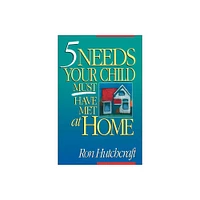 Five Needs Your Child Must Have Met at Home - by Ronald Hutchcraft (Paperback)