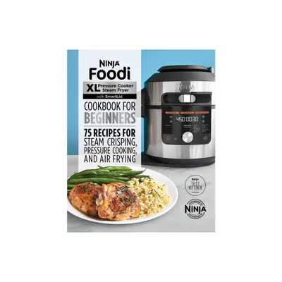 Ninja Foodi XL Pressure Cooker Steam Fryer with Smartlid Cookbook for Beginners - (Ninja Cookbooks) by Ninja Test Kitchen (Paperback)
