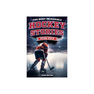 The Most Incredible Hockey Stories Ever Told - by Hank Patton (Paperback)