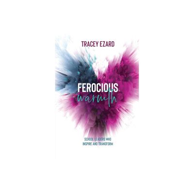 Ferocious Warmth - School Leaders Who Inspire and Transform - by Tracey Ezard (Paperback)