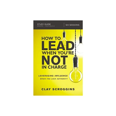 How to Lead When Youre Not in Charge Study Guide - by Clay Scroggins (Paperback)