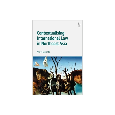 Contextualising International Law in Northeast Asia - by Asif H Qureshi (Paperback)