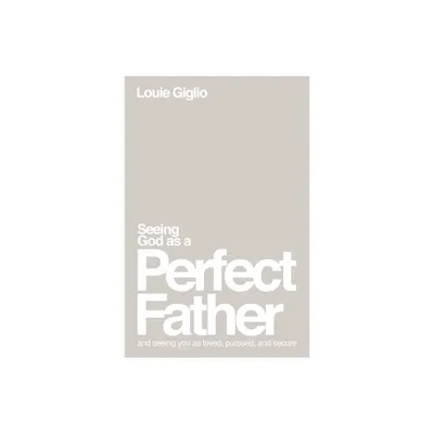 Seeing God as a Perfect Father - by Louie Giglio (Paperback)