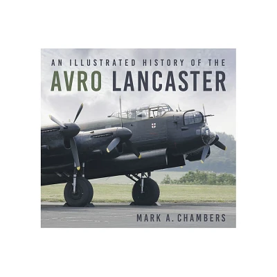 An Illustrated History of the Avro Lancaster - by Mark Chambers (Paperback)