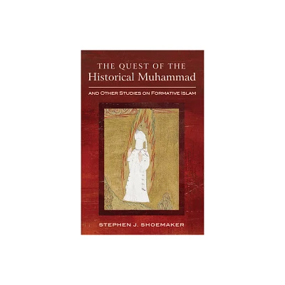 The Quest of the Historical Muhammad and Other Studies on Formative Islam - by Stephen J Shoemaker (Hardcover)