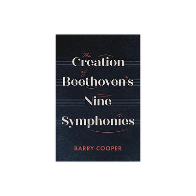 The Creation of Beethovens Nine Symphonies - by Barry A R Cooper (Hardcover)