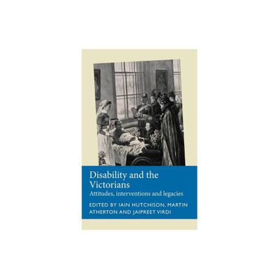 Disability and the Victorians - (Disability History) by Iain Hutchison & Martin Atherton & Jaipreet Virdi (Paperback)