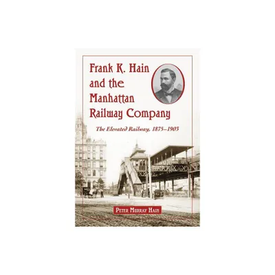 Frank K. Hain and the Manhattan Railway Company - by Peter Murray Hain (Paperback)