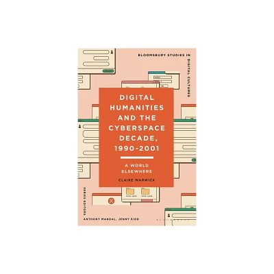 Digital Humanities and the Cyberspace Decade, 1990-2001 - (Bloomsbury Studies in Digital Cultures) by Claire Warwick (Hardcover)