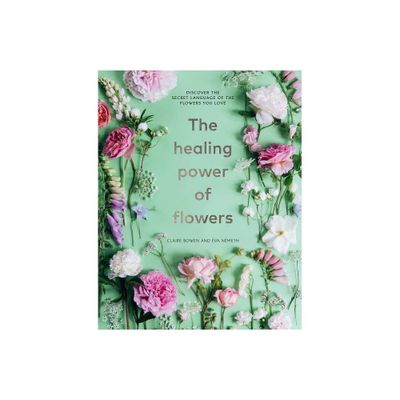 The Healing Power of Flowers - by Claire Bowen & Eva Nemeth (Hardcover)