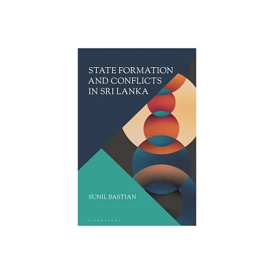 State Formation and Conflicts in Sri Lanka - by Sunil Bastian (Hardcover)