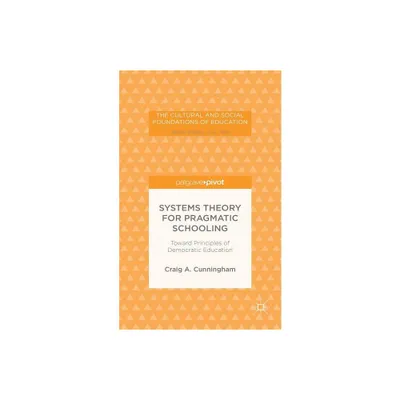 Systems Theory for Pragmatic Schooling: Toward Principles of Democratic Education - (Cultural and Social Foundations of Education) by C Cunningham