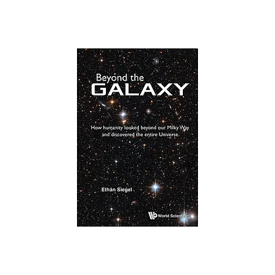 Beyond the Galaxy: How Humanity Looked Beyond Our Milky Way and Discovered the Entire Universe - by Ethan Siegel (Paperback)