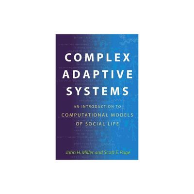 Complex Adaptive Systems: An Introduction to Computational Models of Social Life - (Princeton Studies in Complexity) by John H Miller & Scott Page