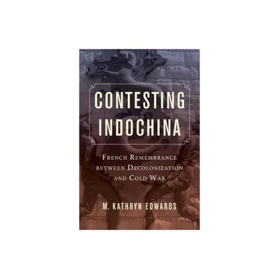 Contesting Indochina - (From Indochina to Vietnam: Revolution and War in a Global Pe) by M Kathryn Edwards (Paperback)