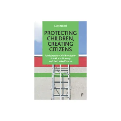 Protecting Children, Creating Citizens - by Katrin Kriz (Paperback)