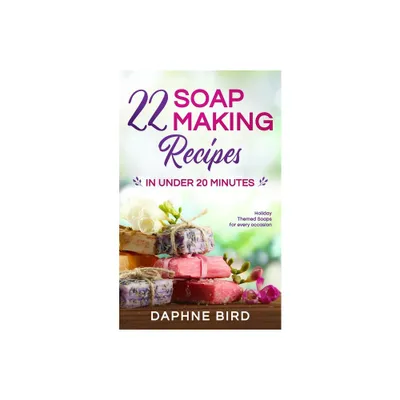 22 Soap Making Recipes in Under 20 Minutes - by Daphne Bird (Paperback)