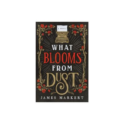 What Blooms from Dust - by James Markert (Paperback)