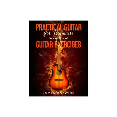 Practical Guitar For Beginners And Guitar Exercises - by James Haywire (Paperback)