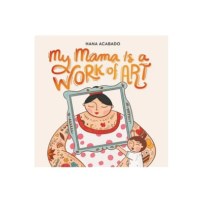 My Mama Is a Work of Art - by Hana Acabado (Hardcover)